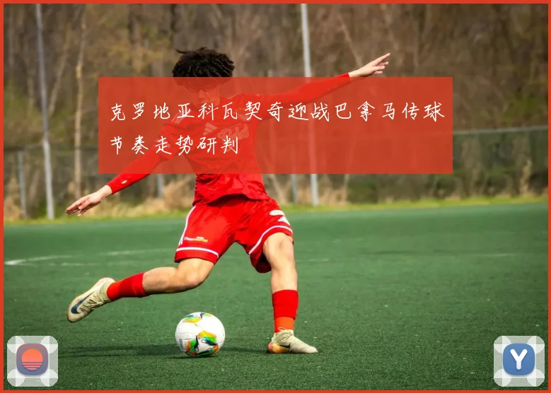 克罗地亚科瓦契奇迎战巴拿马传球节奏走势研判
