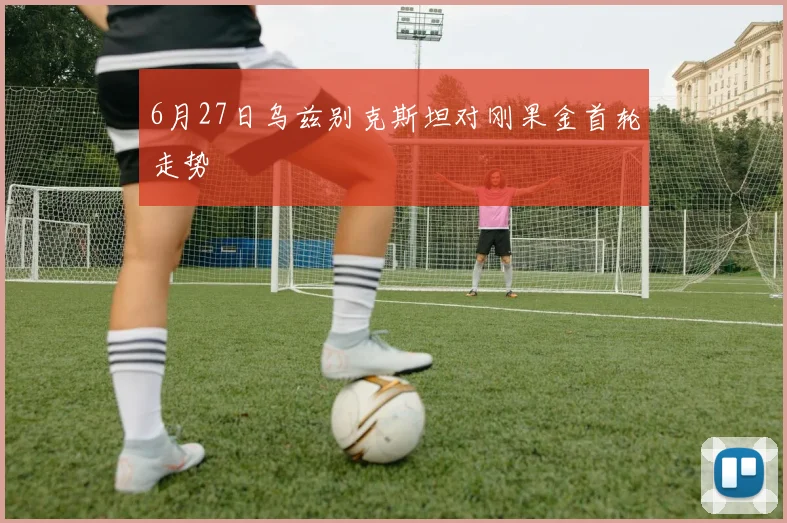 6月27日乌兹别克斯坦对刚果金首轮走势