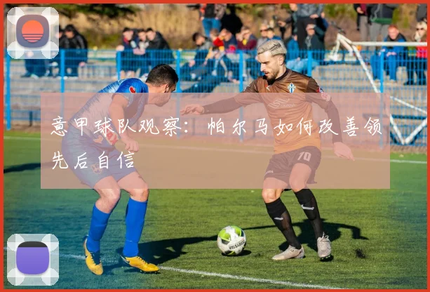 意甲球队观察:帕尔马如何改善领先后自信