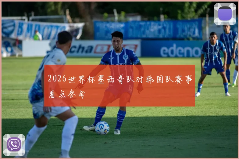 2026世界杯墨西哥队对韩国队赛事看点参考