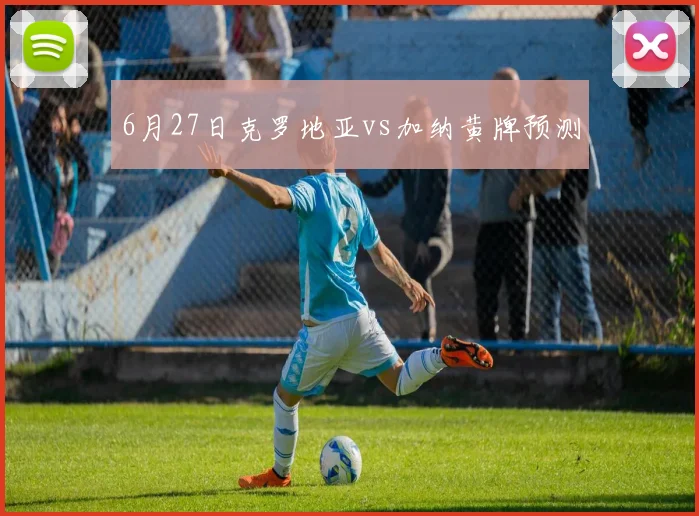 6月27日克罗地亚vs加纳黄牌预测