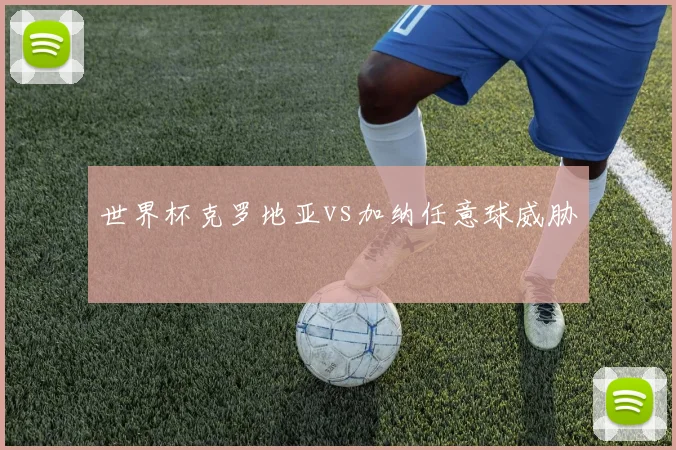 世界杯克罗地亚vs加纳任意球威胁