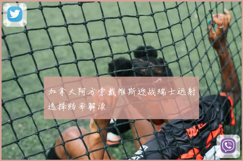 加拿大阿方索戴维斯迎战瑞士远射选择赔率解读