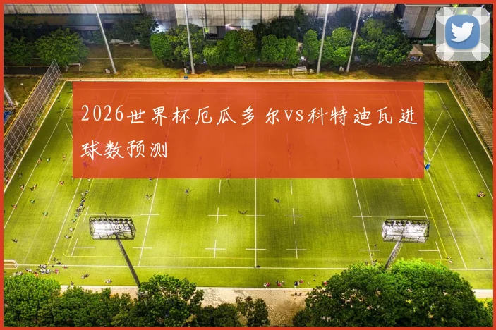 2026世界杯厄瓜多尔vs科特迪瓦进球数预测