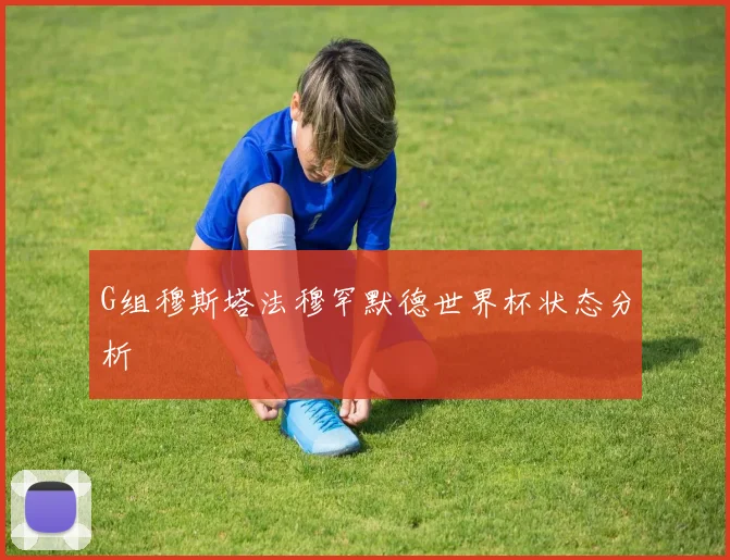 G组穆斯塔法穆罕默德世界杯状态分析