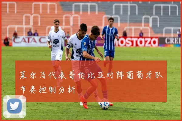 莱尔马代表哥伦比亚对阵葡萄牙队节奏控制分析