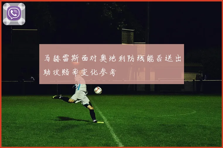 马赫雷斯面对奥地利防线能否送出助攻赔率变化参考