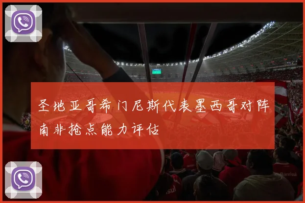 圣地亚哥希门尼斯代表墨西哥对阵南非抢点能力评估