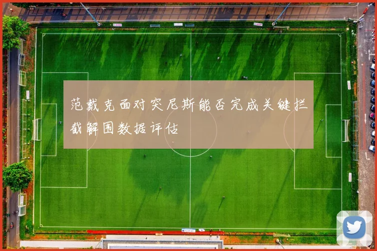 范戴克面对突尼斯能否完成关键拦截解围数据评估