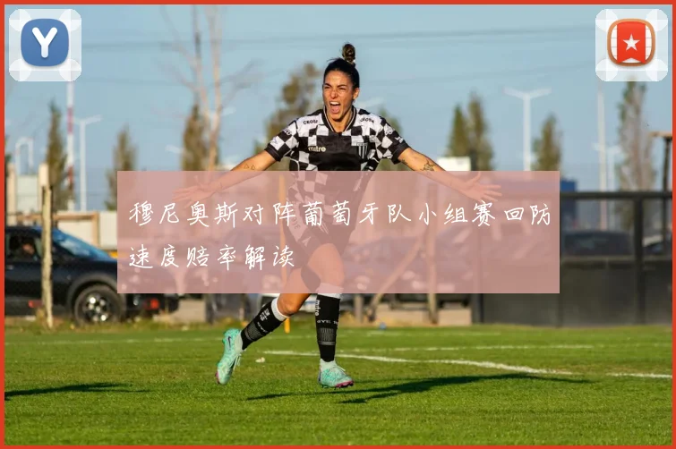 穆尼奥斯对阵葡萄牙队小组赛回防速度赔率解读