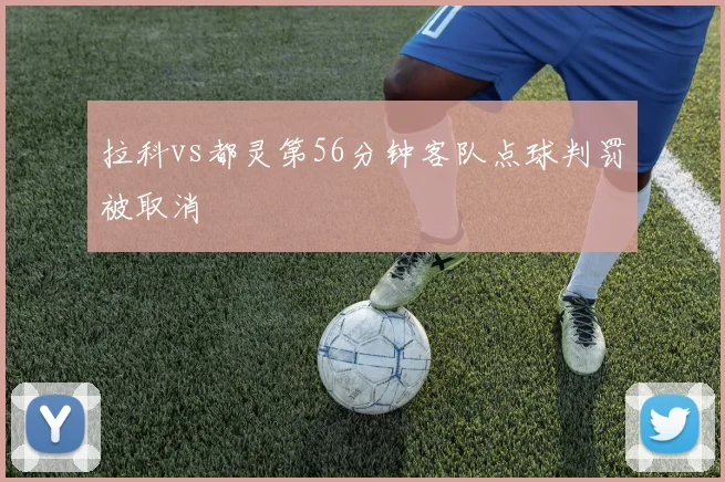 拉科vs都灵第56分钟客队点球判罚被取消