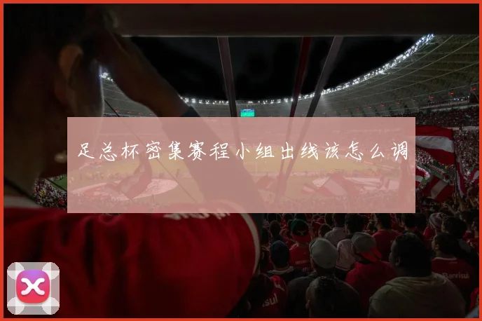 足总杯密集赛程小组出线该怎么调