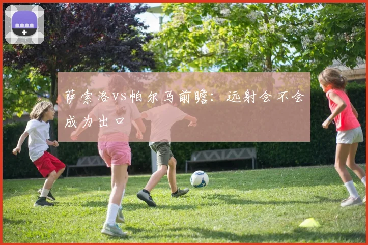萨索洛vs帕尔马前瞻:远射会不会成为出口