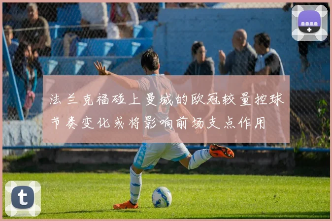 法兰克福碰上曼城的欧冠较量控球节奏变化或将影响前场支点作用