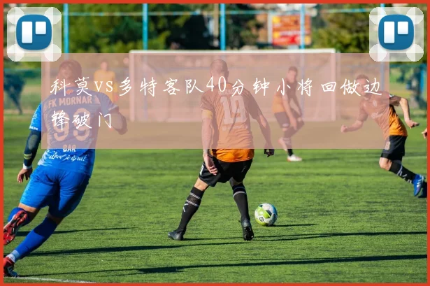 科莫vs多特客队40分钟小将回做边锋破门
