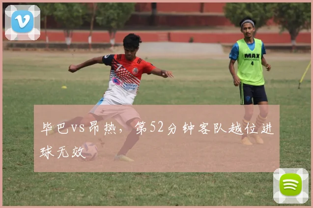 毕巴vs昂热,第52分钟客队越位进球无效