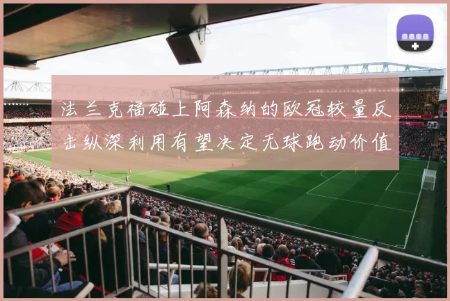 法兰克福碰上阿森纳的欧冠较量反击纵深利用有望决定无球跑动价值