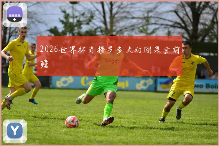 2026世界杯肖穆罗多夫对刚果金前瞻
