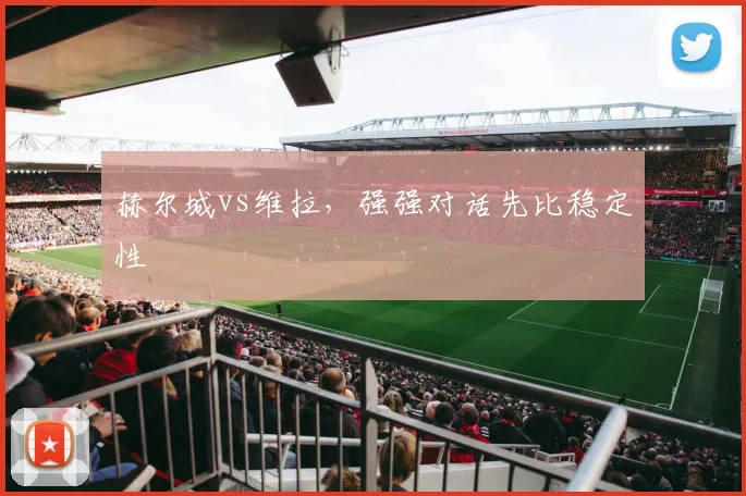 赫尔城vs维拉,强强对话先比稳定性