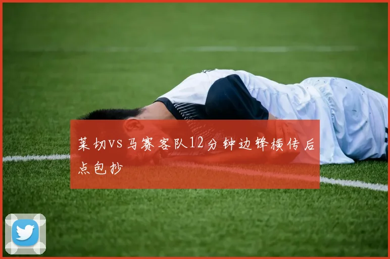 莱切vs马赛客队12分钟边锋横传后点包抄