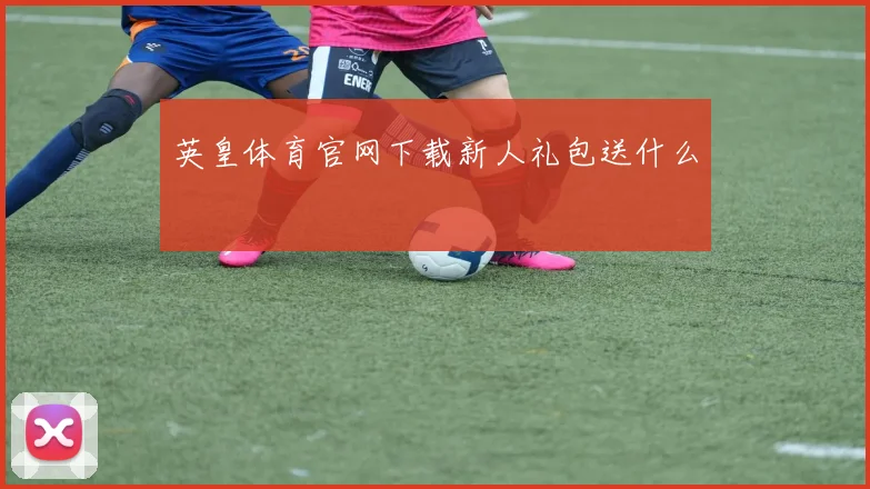 英皇体育官网下载新人礼包送什么