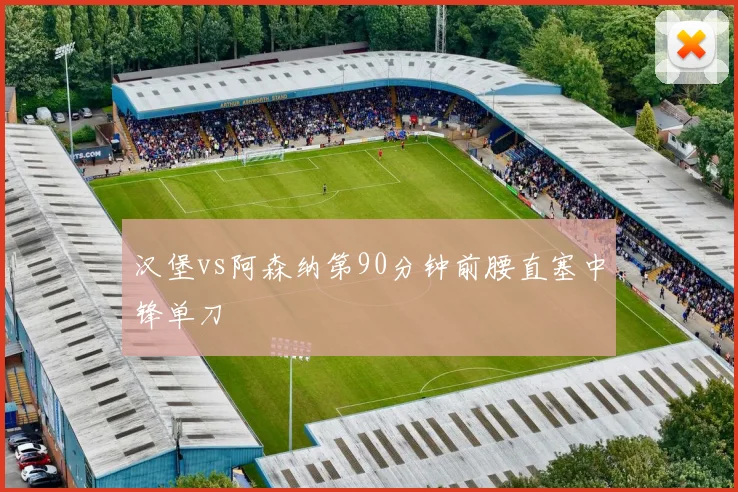 汉堡vs阿森纳第90分钟前腰直塞中锋单刀