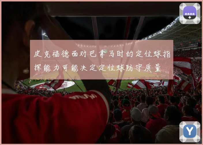 皮克福德面对巴拿马时的定位球指挥能力可能决定定位球防守质量