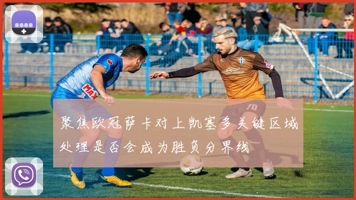 聚焦欧冠萨卡对上凯塞多关键区域处理是否会成为胜负分界线