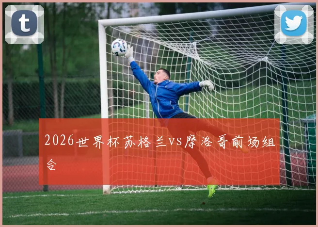 2026世界杯苏格兰vs摩洛哥前场组合